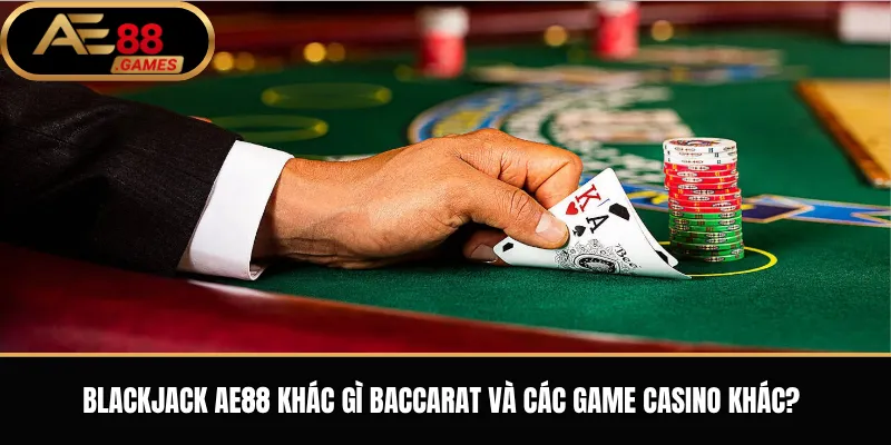 Blackjack AE88 – Luật Chơi 21 Điểm Và Cách Đặt Cược Cơ Bản 3 Blackjack AE88 khác gì Baccarat và các game casino khác?