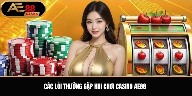 Casino AE88 – Tổng Quan Sảnh Casino Trực Tuyến Và Trò Chơi Nổi Bật 3 Các lỗi thường gặp khi chơi casino AE88