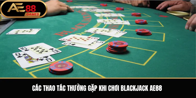 Blackjack AE88 – Luật Chơi 21 Điểm Và Cách Đặt Cược Cơ Bản 2 Các thao tác thường gặp khi chơi Blackjack AE88