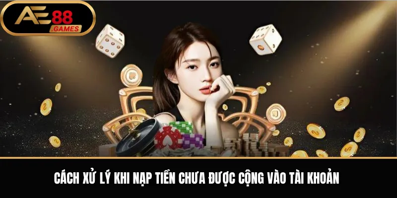 Cách xử lý khi nạp tiền chưa được cộng vào tài khoản