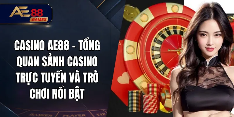 Casino AE88 – Tổng Quan Sảnh Casino Trực Tuyến Và Trò Chơi Nổi Bật 9 Casino AE88 – Tổng Quan Sảnh Casino Trực Tuyến Và Trò Chơi Nổi Bật