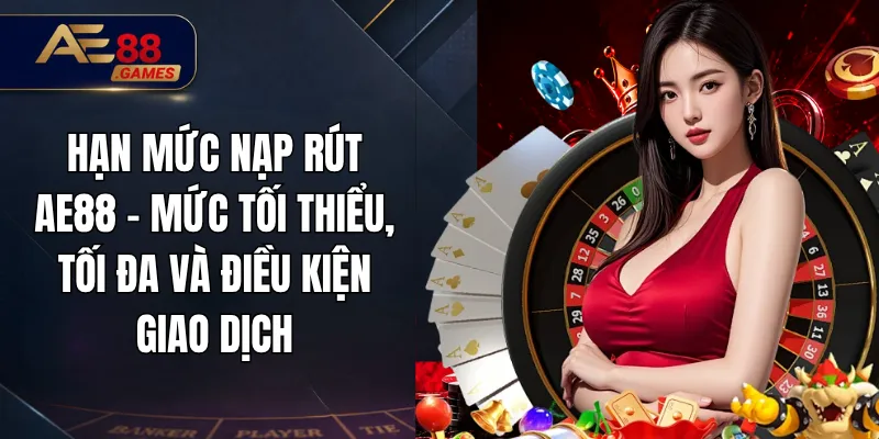 Hạn Mức Nạp Rút AE88 – Mức Tối Thiểu, Tối Đa Và Điều Kiện Giao Dịch 3 Hạn Mức Nạp Rút AE88 – Mức Tối Thiểu, Tối Đa Và Điều Kiện Giao Dịch
