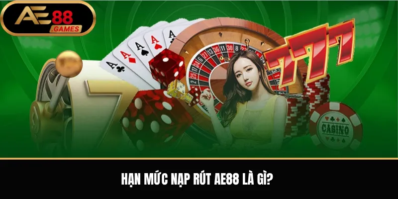 Hạn mức nạp rút AE88 là gì?