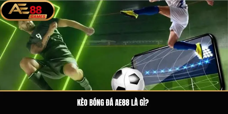 Kèo Bóng Đá AE88 – Cách Xem Kèo, Đọc Tỷ Lệ Và Theo Dõi Trận Đấu 1 Kèo bóng đá AE88 là gì?