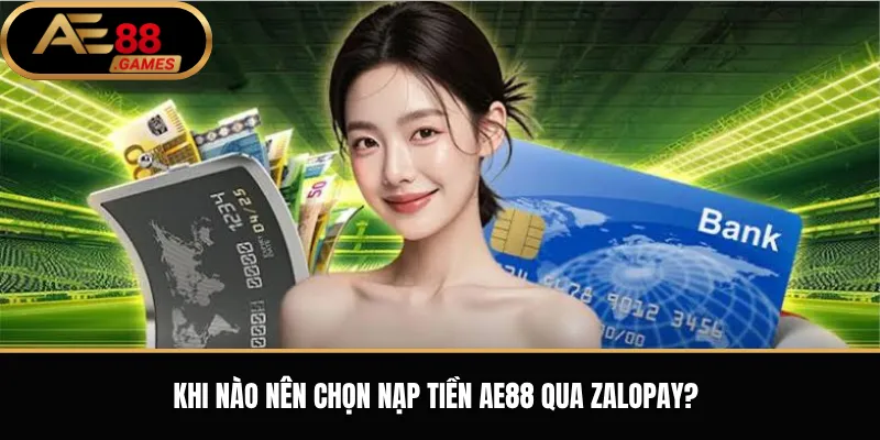 Nạp Tiền AE88 Qua ZaloPay – Hướng Dẫn Thanh Toán Và Xác Nhận Giao Dịch 1 Khi nào nên chọn nạp tiền AE88 qua ZaloPay?