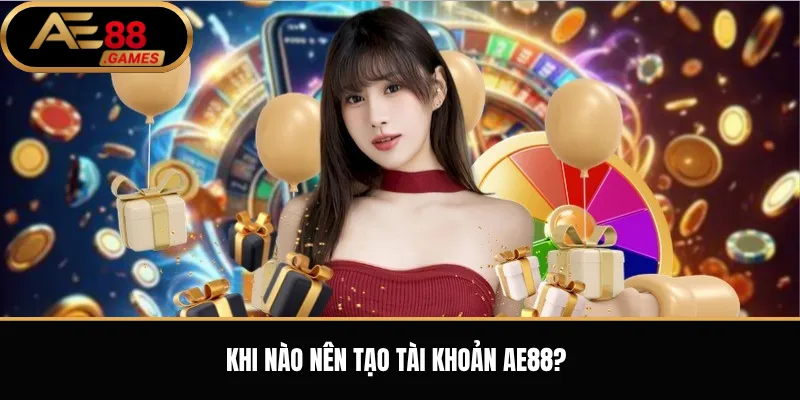 Đăng Ký AE88 – Hướng Dẫn Tạo Tài Khoản Mới Từng Bước 1 Khi nào nên tạo tài khoản AE88?