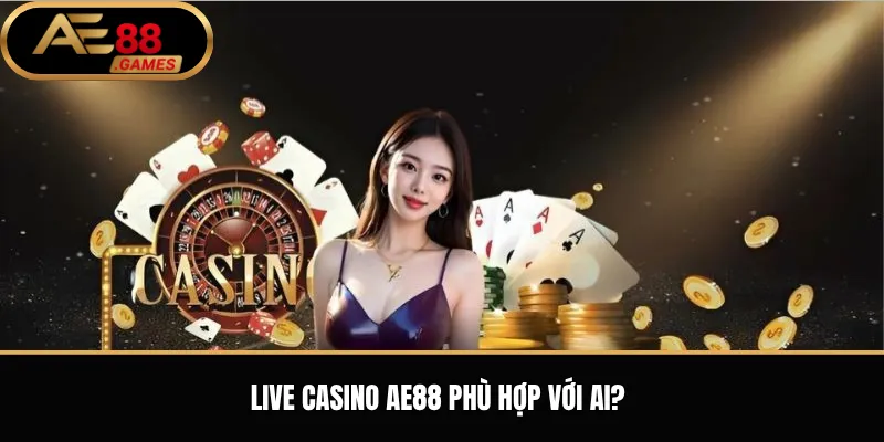 Live Casino AE88 – Trải Nghiệm Casino Trực Tiếp Với Dealer Thật 3 Live Casino AE88 phù hợp với ai?