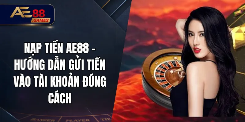 Nạp Tiền AE88 – Hướng Dẫn Gửi Tiền Vào Tài Khoản Đúng Cách 2 Nạp Tiền AE88 – Hướng Dẫn Gửi Tiền Vào Tài Khoản Đúng Cách