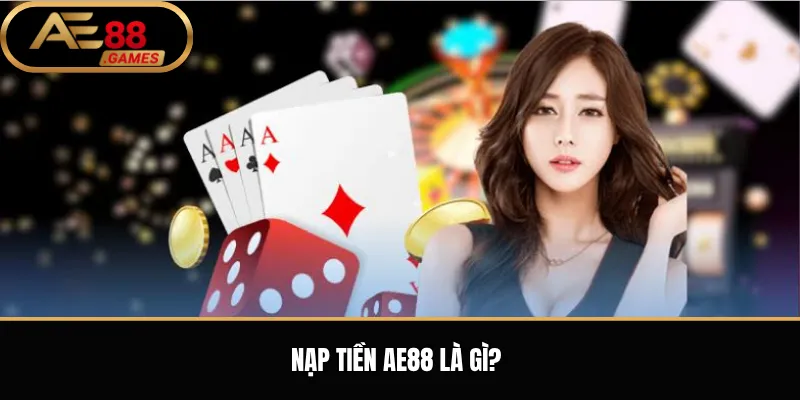 Nạp Tiền AE88 – Hướng Dẫn Gửi Tiền Vào Tài Khoản Đúng Cách 1 Nạp tiền AE88 là gì?