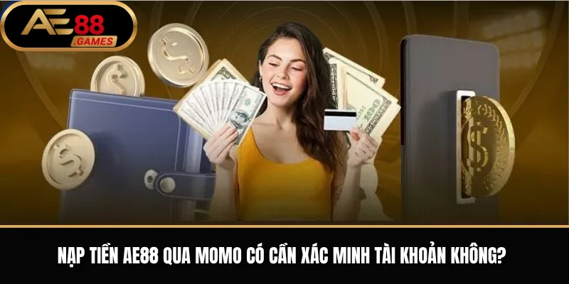 Nạp tiền AE88 qua Momo có cần xác minh tài khoản không?