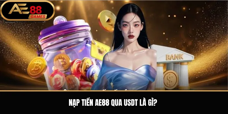 Nạp tiền AE88 qua USDT là gì?