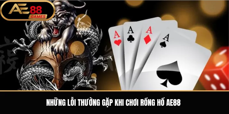 Rồng Hổ AE88 – Luật Chơi Dragon Tiger Và Cách Đặt Cược Cơ Bản 3 Những lỗi thường gặp khi chơi Rồng Hổ AE88
