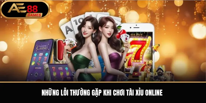 Tài Xỉu AE88 – Luật Chơi, Cách Đặt Cược Và Kinh Nghiệm Cơ Bản 3 Những lỗi thường gặp khi chơi tài xỉu online