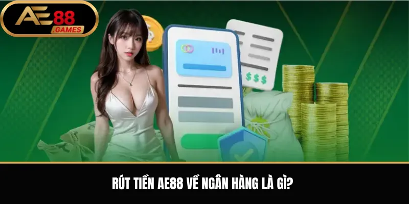 Rút Tiền AE88 Về Ngân Hàng – Hướng Dẫn Nhận Tiền Vào Tài Khoản Cá Nhân 1 Rút tiền AE88 về ngân hàng là gì?