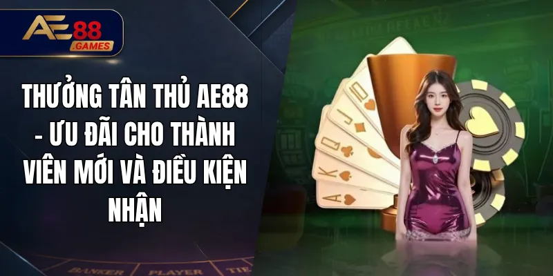 Thưởng Tân Thủ AE88 – Ưu Đãi Cho Thành Viên Mới Và Điều Kiện Nhận 1 Thưởng Tân Thủ AE88 – Ưu Đãi Cho Thành Viên Mới Và Điều Kiện Nhận