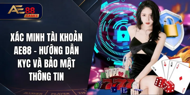 Xác Minh Tài Khoản AE88 – Hướng Dẫn KYC Và Bảo Mật Thông Tin 3 Cách giúp quá trình xác minh diễn ra thuận lợi hơn